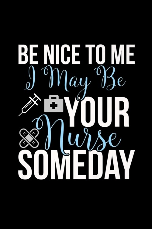 Be Nice To Me I May Be Your Nurse Someday: Nurse Gif Be Nice To Me I May Be Your Nurse Someday Journal/Notebook Blank Lined Ruled 6x9 120 Pages (Paperback)