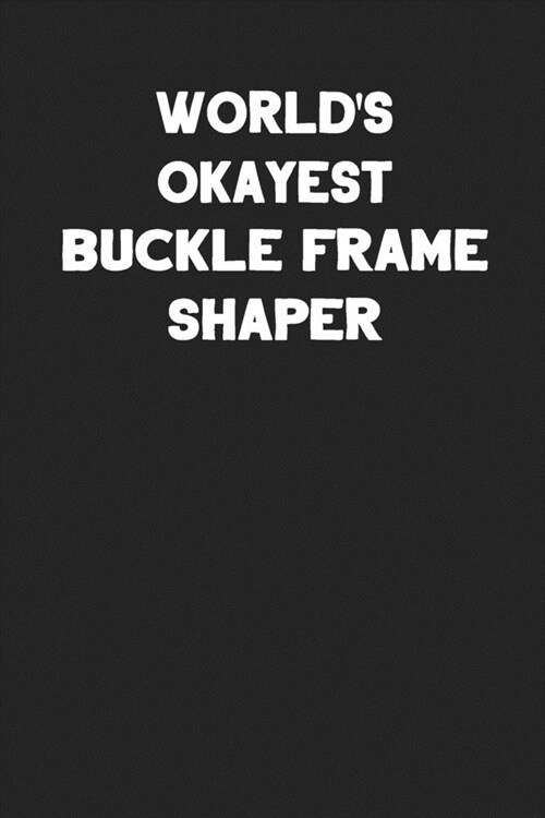 Worlds Okayest Buckle Frame Shaper: Blank Lined Notebook Journal to Write In (Paperback)