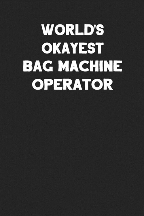 Worlds Okayest Bag Machine Operator: Blank Lined Notebook Journal to Write In (Paperback)