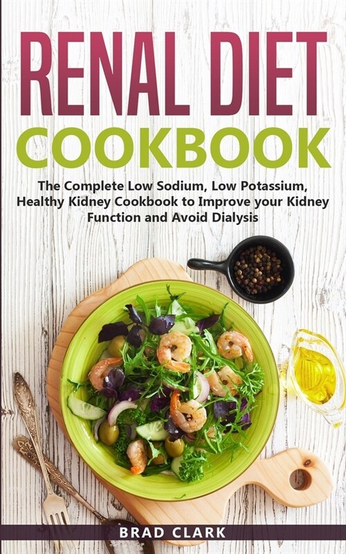 Renal Diet Cookbook: The Complete Low Sodium, Low Potassium, Healthy Kidney Cookbook to Improve your Kidney Function and Avoid Dialysis (Paperback)