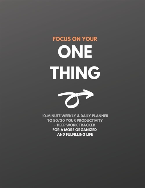 Focus On Your One Thing: 10-Minute Weekly & Daily Planner to 80/20 Your Productivity + Deep Work Tracker For a More Organized and Fulfilling Li (Paperback)