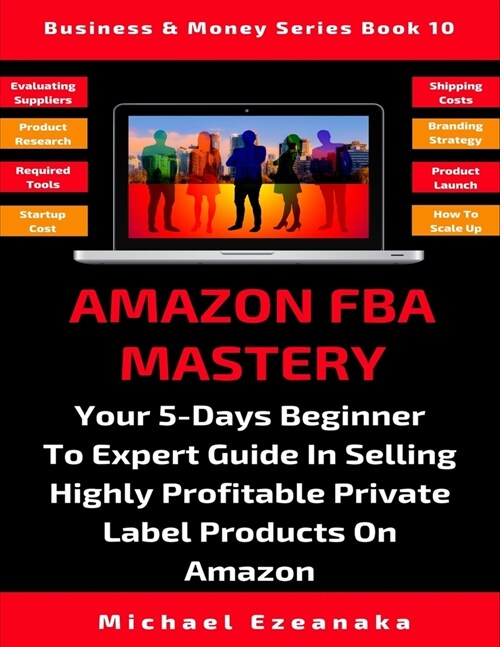 Amazon FBA Mastery: Your 5-Days Beginner To Expert Guide In Selling Highly Profitable Private Label Products On Amazon (Paperback)