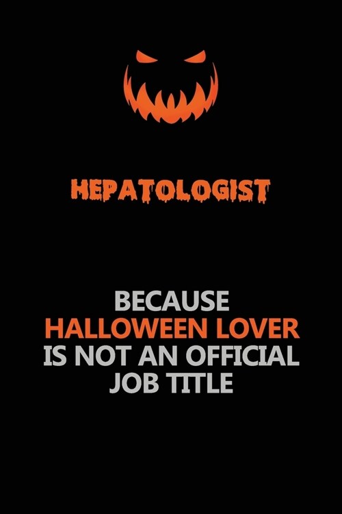 Hepatologist Because Halloween Lover Is Not An Official Job Title: Halloween Scary Pumpkin Jack OLantern 120 Pages 6x9 Blank Lined Paper Notebook Jou (Paperback)