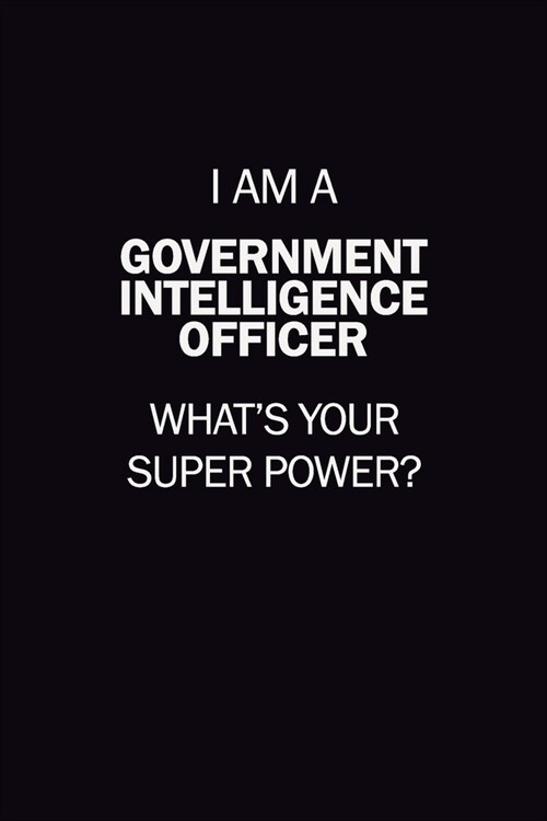 I Am A Government Intelligence Officer, Whats Your Super Power?: 6X9 120 pages Career Notebook Unlined Writing Journal (Paperback)