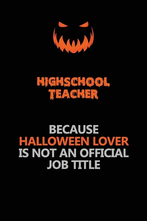 Highschool Teacher Because Halloween Lover Is Not An Official Job Title: Halloween Scary Pumpkin Jack OLantern 120 Pages 6x9 Blank Lined Paper Notebo (Paperback)