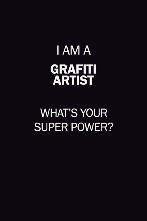 I Am A grafiti artist, Whats Your Super Power?: 6X9 120 pages Career Notebook Unlined Writing Journal (Paperback)