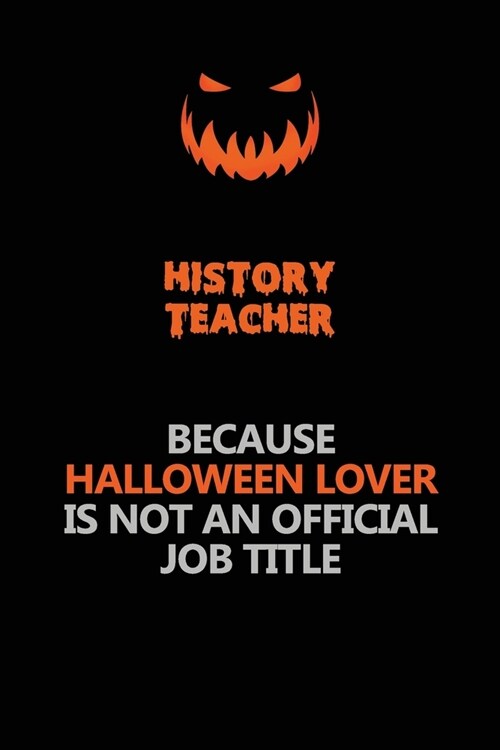 History Teacher Because Halloween Lover Is Not An Official Job Title: Halloween Scary Pumpkin Jack OLantern 120 Pages 6x9 Blank Lined Paper Notebook (Paperback)