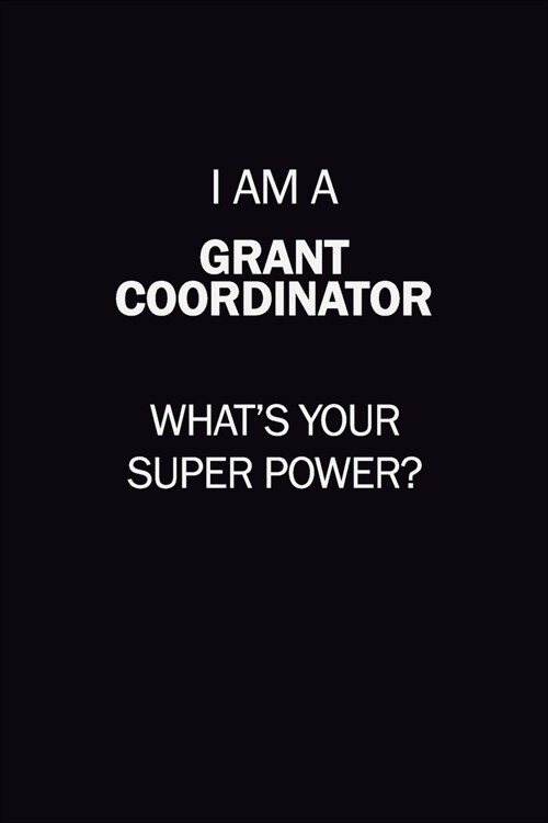 I Am A Grant Coordinator, Whats Your Super Power?: 6X9 120 pages Career Notebook Unlined Writing Journal (Paperback)