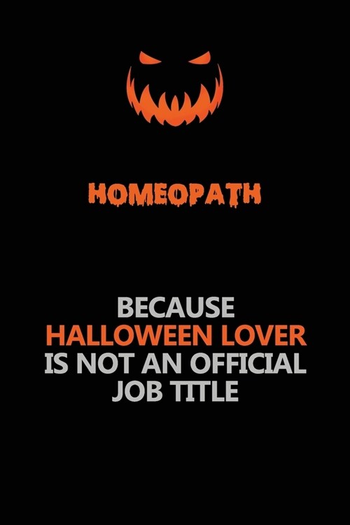 Homeopath Because Halloween Lover Is Not An Official Job Title: Halloween Scary Pumpkin Jack OLantern 120 Pages 6x9 Blank Lined Paper Notebook Journa (Paperback)