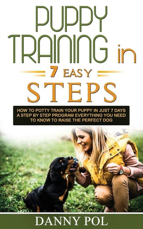 Puppy Training in 7 Easy Steps: How to Potty Train Your Puppy in Just 7 Days a Step by Step Program Everything You Need to Know to Raise the Perfect D (Paperback)