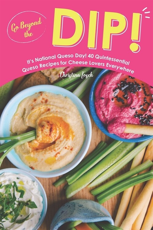 Go Beyond the Dip!: Its National Queso Day! 40 Quintessential Queso Recipes for Cheese Lovers Everywhere (Paperback)