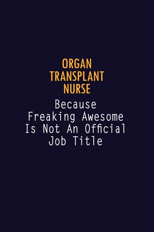 organ transplant nurse Because Freaking Awesome is not An Official Job Title: 6X9 Career Pride Notebook Unlined 120 pages Writing Journal (Paperback)