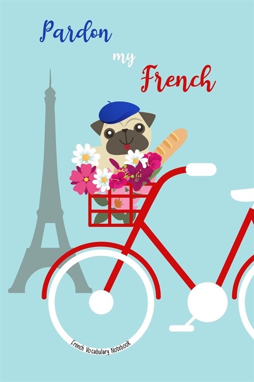 French Vocabulary Notebook: For unfamiliar words and definitions - Foreign language students - Lined with 2 columns - Pardon My French Cute Pug on (Paperback)