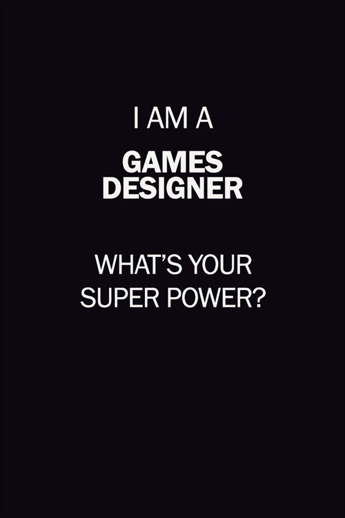 I Am A Games Designer, Whats Your Super Power?: 6X9 120 pages Career Notebook Unlined Writing Journal (Paperback)