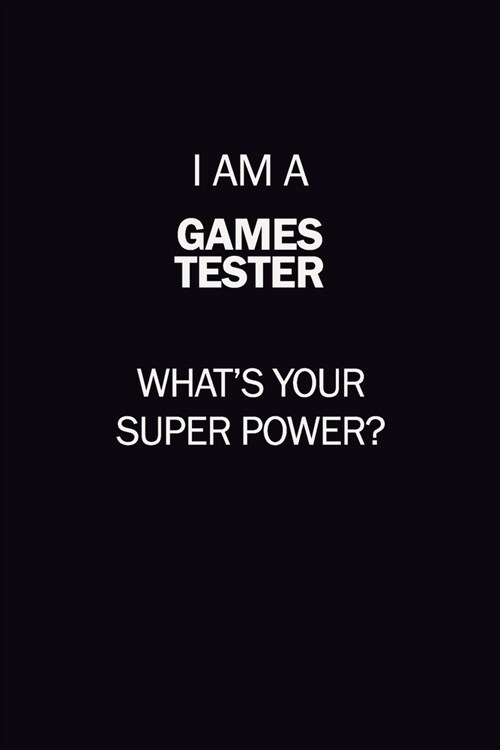 I Am A Games Tester, Whats Your Super Power?: 6X9 120 pages Career Notebook Unlined Writing Journal (Paperback)