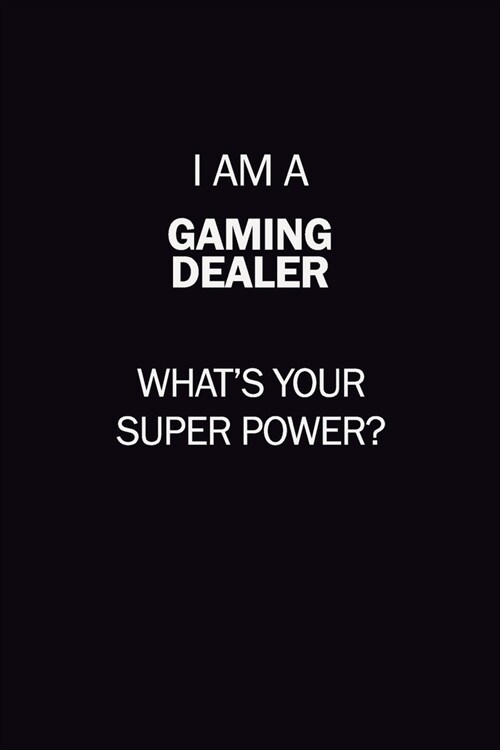 I Am A Gaming Dealer, Whats Your Super Power?: 6X9 120 pages Career Notebook Unlined Writing Journal (Paperback)
