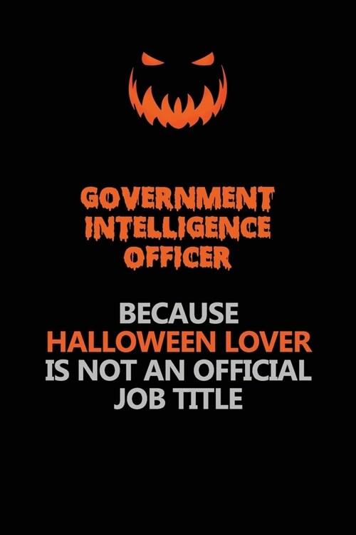 Government Intelligence Officer Because Halloween Lover Is Not An Official Job Title: Halloween Scary Pumpkin Jack OLantern 120 Pages 6x9 Blank Lined (Paperback)