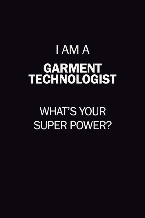 I Am A Garment Technologist, Whats Your Super Power?: 6X9 120 pages Career Notebook Unlined Writing Journal (Paperback)