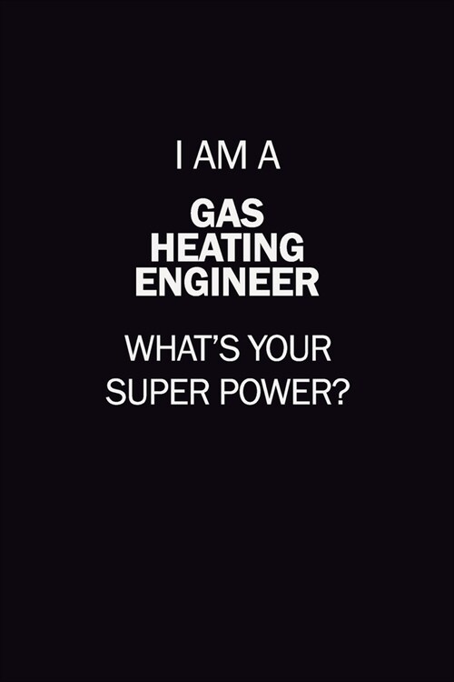 I Am A Gas Heating Engineer, Whats Your Super Power?: 6X9 120 pages Career Notebook Unlined Writing Journal (Paperback)