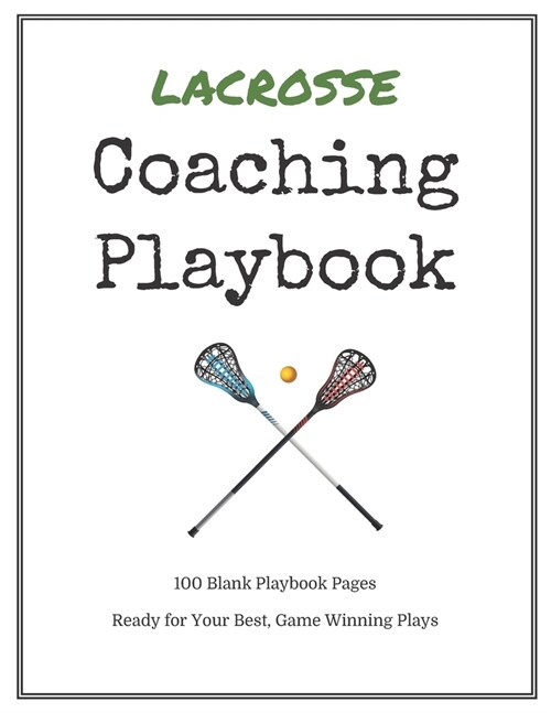 Lacrosse Coaching Playbook: 100 Blank Templates for your Winning Plays, Drills and Training in a single Note Book (Paperback)