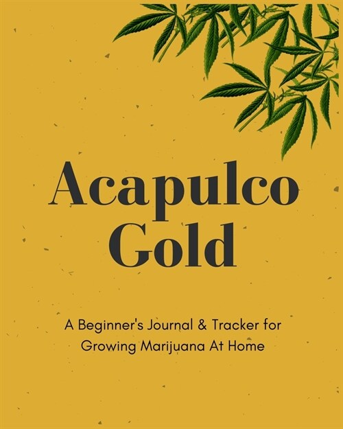 Acapulco Gold - A Beginners Journal & Tracker for Growing Marijuana At Home: Size 8x10 - Made in the USA - Journal for Growers - Paperback (Paperback)