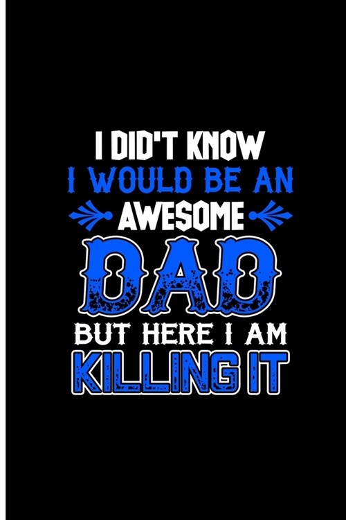 I Didnt Know I Would Be An Awesome Dad But Here I am Killing it: Awesome Dad Perfect Gift Lined Notebook/Journal (6x9) (Paperback)