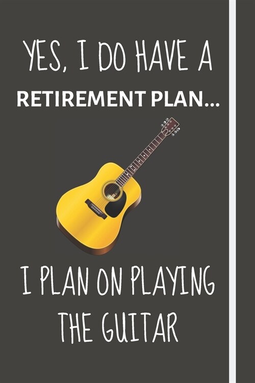 Yes, i do have a retirement plan... I plan on playing the guitar: Funny Novelty Guitar gift for Older Men, Women & Dad - Lined Journal or Notebook - G (Paperback)