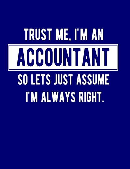 Trust Me Im An Accountant So Lets Just Assume Im Always Right: Funny Accountant Notebook Gift Idea For Accounts (Paperback)