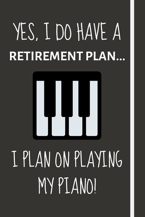 Yes, i do have a retirement plan... I plan on playing my piano!: Funny novelty piano gift for teachers, men & women - Lined Journal or Notebook (Paperback)