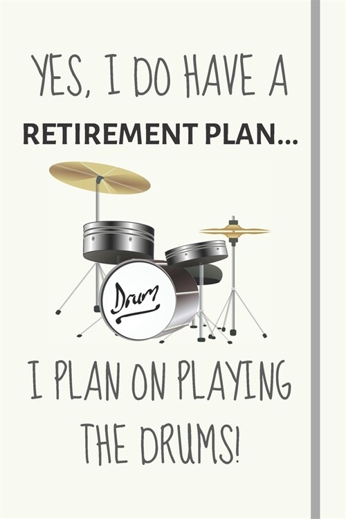 Yes, i do have a retirement plan... I plan on playing the drums!: Funny novelty drumming gift for him, for dad, for brother - Lined Journal or Noteboo (Paperback)