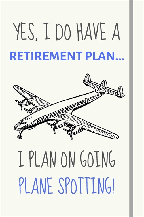 Yes, i do have a retirement plan... I plan on going plane spotting: Funny novelty plane spotting gift for men / women / brother / sister - Lined Journ (Paperback)
