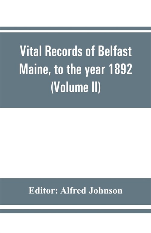 Vital records of Belfast Maine, to the year 1892 (Volume II) Marriages and Deaths (Paperback)