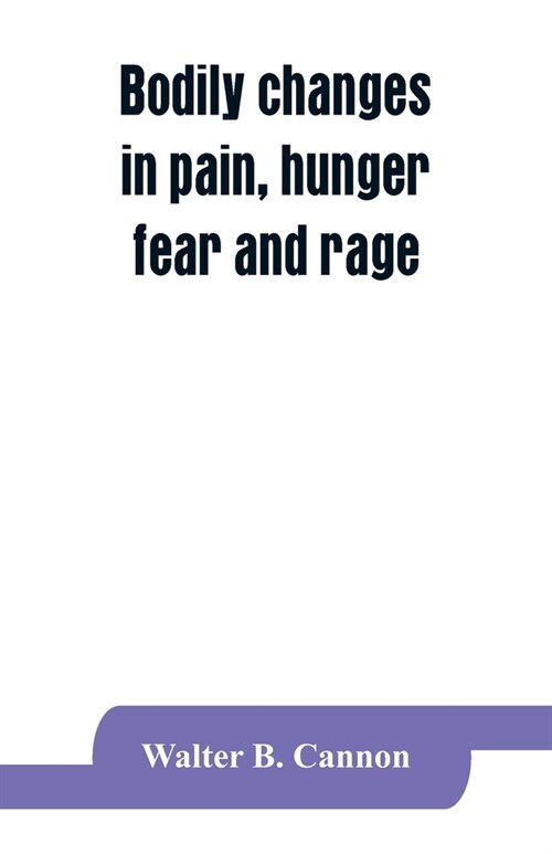 Bodily changes in pain, hunger, fear and rage, an account of recent researches into the function of emotional excitement (Paperback)
