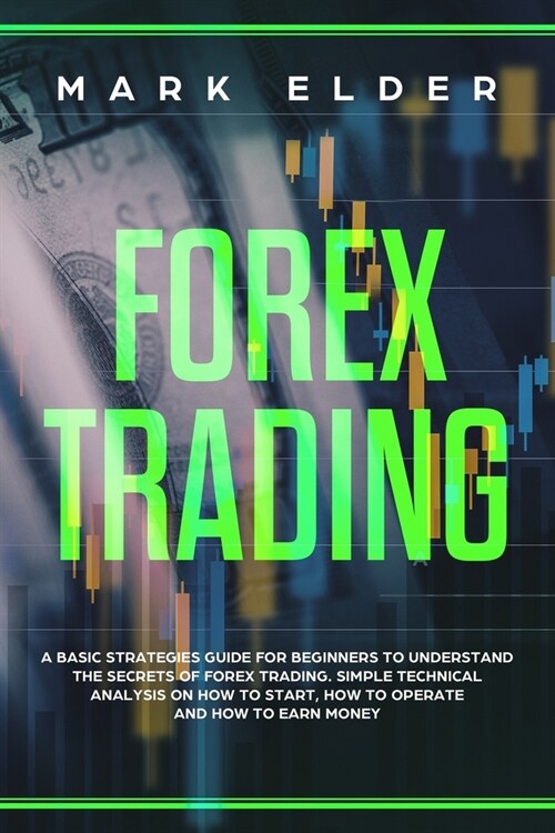 Forex Trading: A Basic Strategies Guide for Beginners to Understand the Secret of Forex trading. Simple Technical Analysis on How to (Paperback)