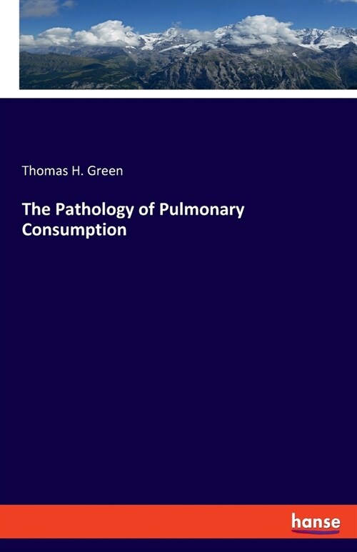 The Pathology of Pulmonary Consumption (Paperback)