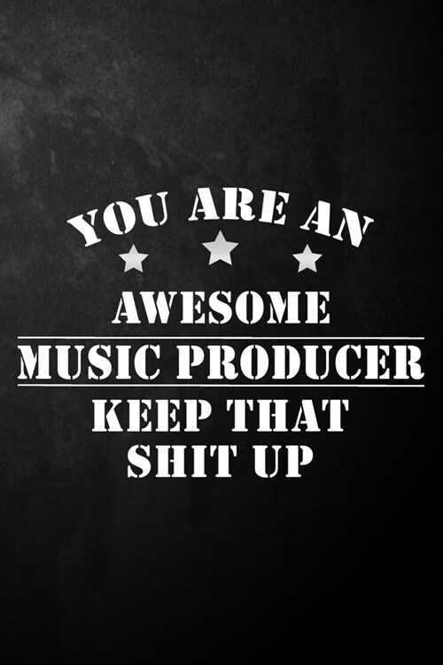 You Are An Awesome Music Producer Keep That Shit Up: Music Producer Journal / Notebook / Diary / Funny Gift For Music Producers, Songwriters, Singers, (Paperback)