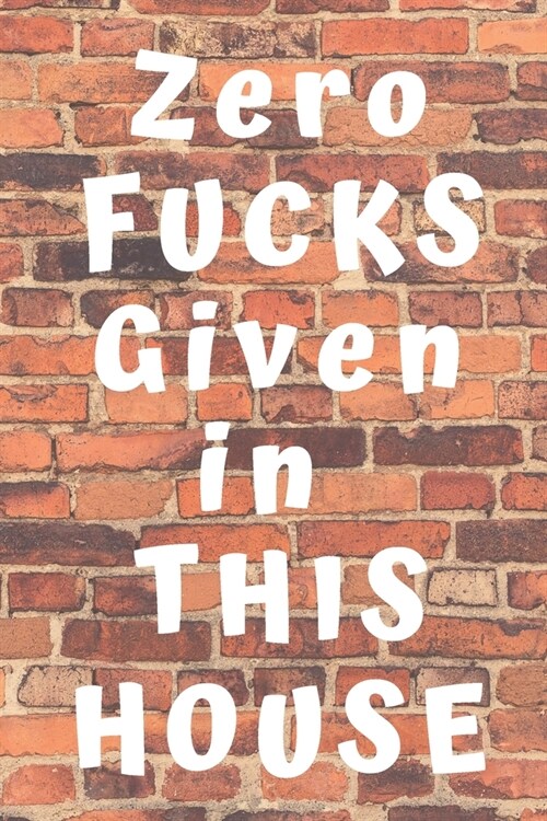 Zero Fucks Given In This House: Great Brick Wall Slogan Print pattern cover - Fun Notebooks and Journals to Record your hobbies thoughts - great gift (Paperback)