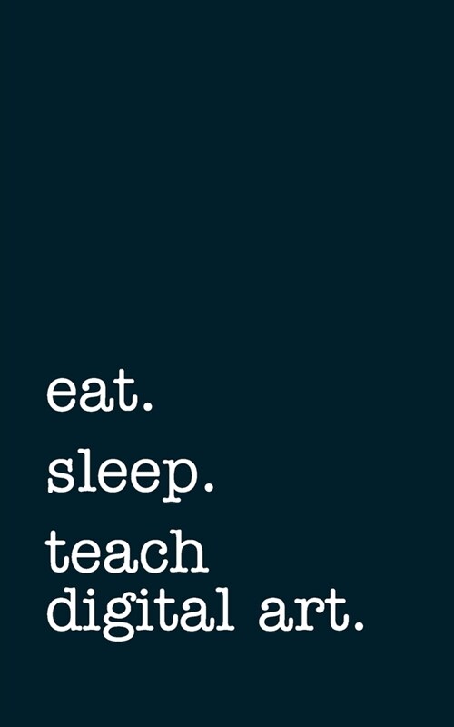 eat. sleep. teach digital art. - Lined Notebook: Writing Journal (Paperback)