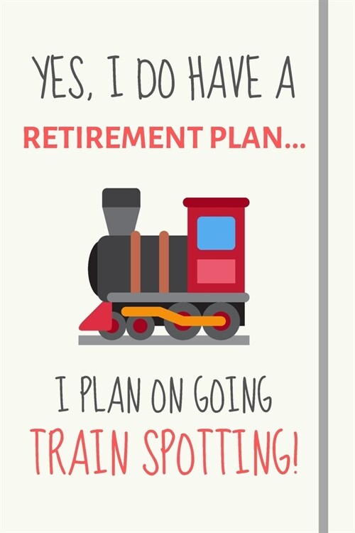 Yes, i do have a retirement plan... I plan on going train spotting!: Funny Novelty Trainspotting gift for train spotters and rail hobbyists - Lined Jo (Paperback)