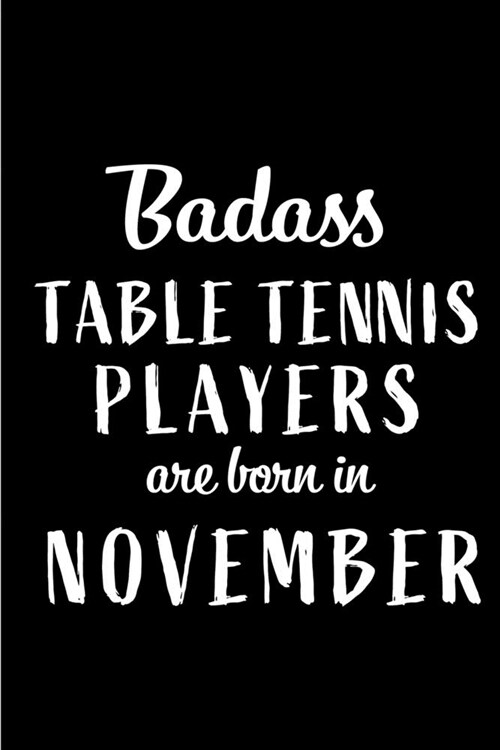 Badass Table Tennis Players Are Born In November: Blank Line Funny Journal, Notebook or Diary is Perfect Gift for the November Born. Makes an Awesome (Paperback)