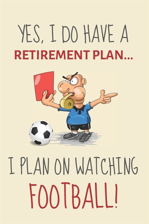 Yes, i do have a retirement plan... I plan on watching football!: Funny Novelty Soccer or Football gift for Soccer Fans, Players & Coaches - Funny Ret (Paperback)