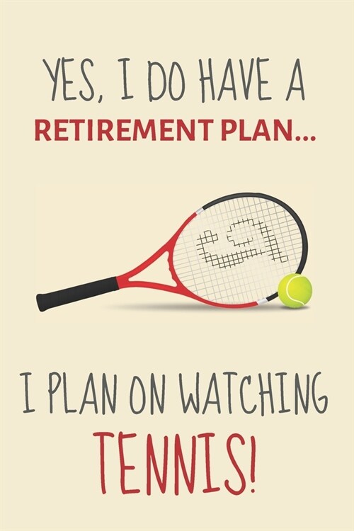 Yes, i do have a retirement plan... I plan on watching tennis!: Funny Novelty Tennis Gift For Retiring Men & Women & Tennis Fans - Lined Journal or No (Paperback)
