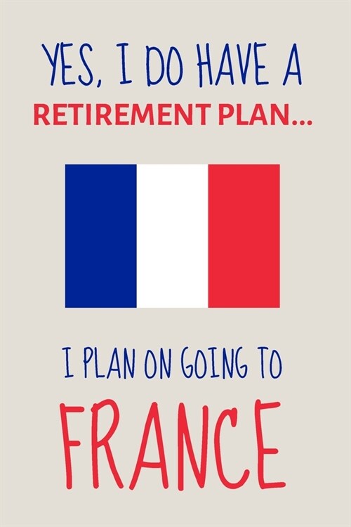 Yes, i do have a retirement plan... I plan on going to france: Funny Novelty Moving to France gift for Expats - Lined Journal or Notebook (Paperback)