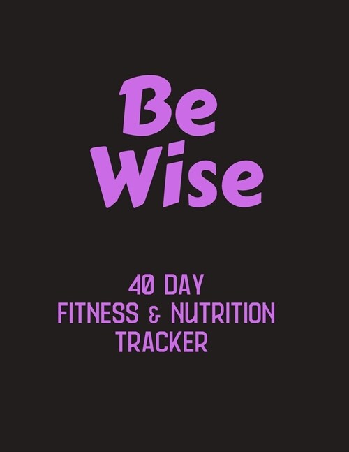 Be Wise - 40 day fitness & nutrition tracker: Track your fitness and nutrition with mandala coloring pages, hydration tracker, record weight training (Paperback)