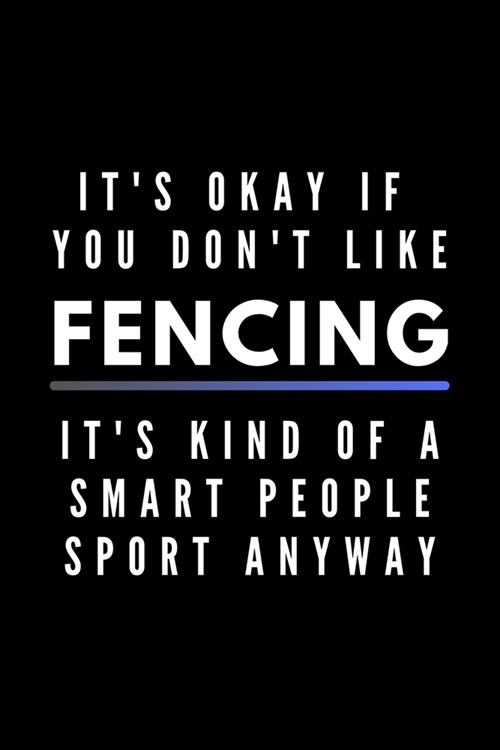 Its Okay If You Dont Like Fencing Its Kind Of A Smart People Sport Anyway: Funny Journal Gift For Him / Her Athlete Softback Writing Book Notebook (Paperback)