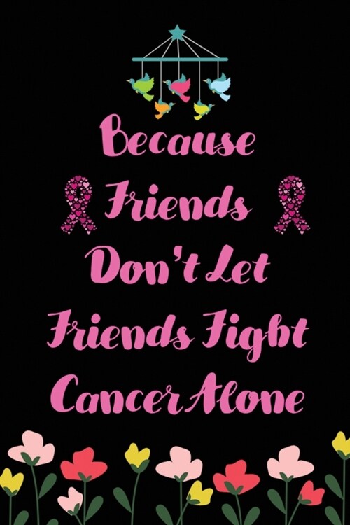 Because Friends dont let Friends Fight Cancer Alone: Cancer Blank lined Notebooks, Journals For Cancer Patients, Im Kicking Cancer Ass Book, Cancer (Paperback)