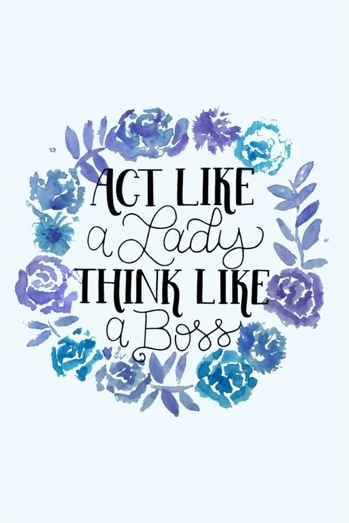 ACT LIKE a Lady THINK LIKE a Boss: Dot Grid Journal, 110 Pages, 6X9 inches, Watercolor Floral Plus Quote on Blue matte cover, dotted notebook, bullet (Paperback)