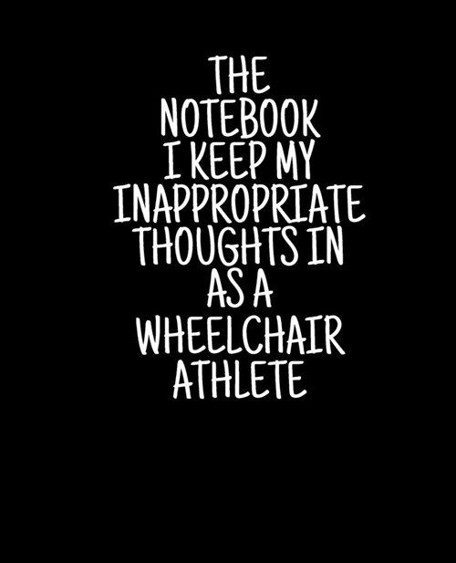 The Notebook I Keep My Inappropriate Thoughts In As A Wheelchair Athlete, 7.5 X 9.25 - COLLEGE RULE LINED - BLANK - 150 page - NOTEBOOK: Funny novel (Paperback)
