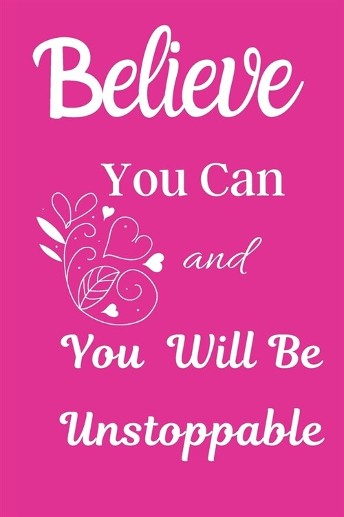 Believe You Can And You Will Be Unstoppable: Inspirational Quote Lined Journal - Personal Diary to write in - Pretty Pink with White Calligraphy desig (Paperback)