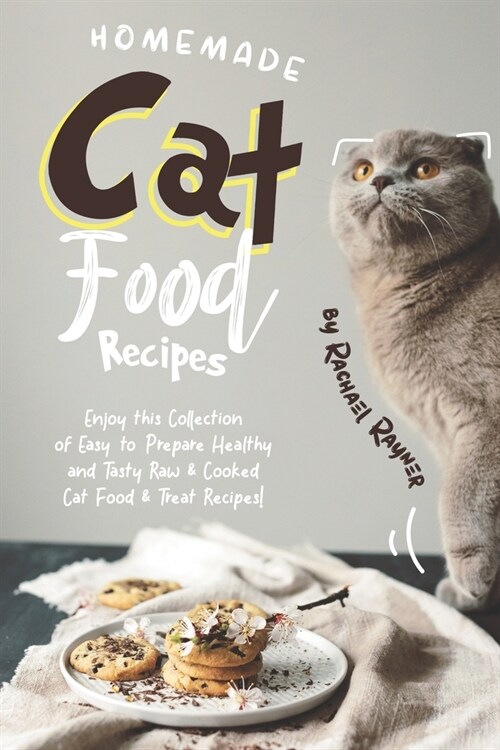 Homemade Cat Food Recipes: Enjoy this Collection of Easy-to-Prepare Healthy and Tasty Raw Cooked Cat Food Treat Recipes! (Paperback)